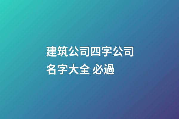建筑公司四字公司名字大全 必過-第1張-公司起名-玄機派